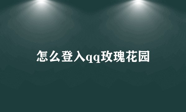 怎么登入qq玫瑰花园