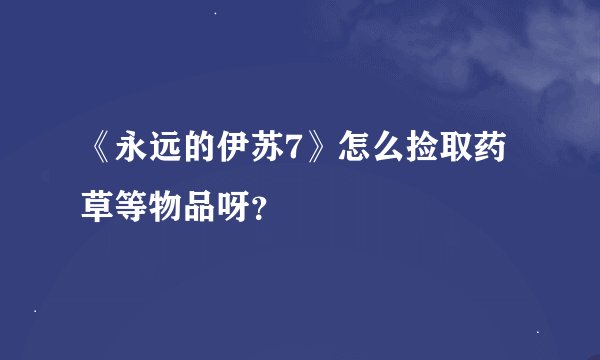 《永远的伊苏7》怎么捡取药草等物品呀？