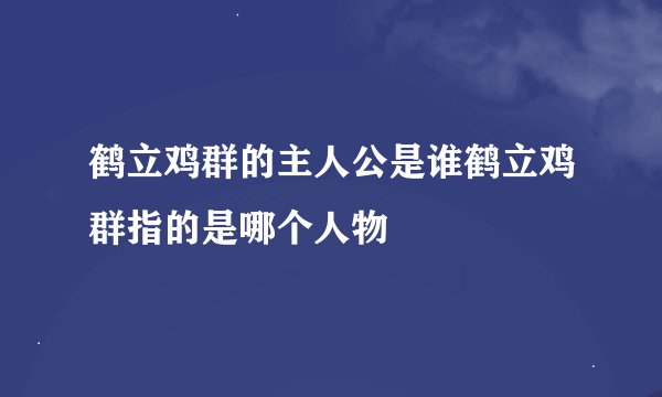 鹤立鸡群的主人公是谁鹤立鸡群指的是哪个人物