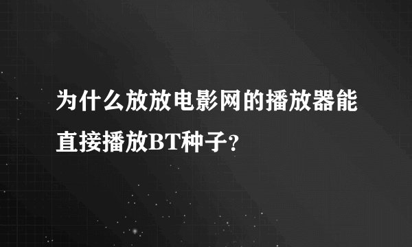 为什么放放电影网的播放器能直接播放BT种子？