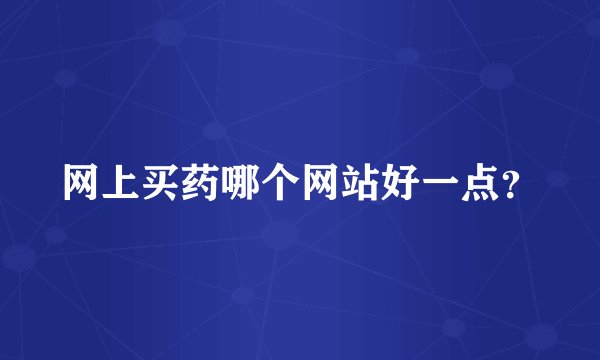 网上买药哪个网站好一点？