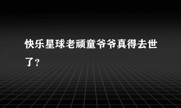 快乐星球老顽童爷爷真得去世了？