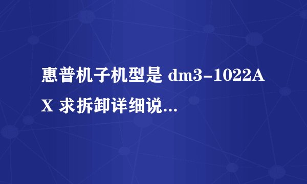 惠普机子机型是 dm3-1022AX 求拆卸详细说明 最好是视频 谢谢