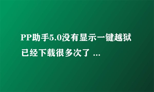 PP助手5.0没有显示一键越狱 已经下载很多次了 也有到盘古官网下都是这样