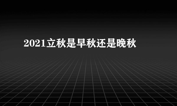 2021立秋是早秋还是晚秋