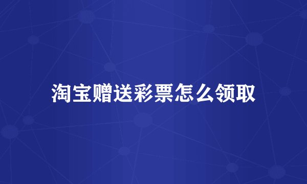 淘宝赠送彩票怎么领取