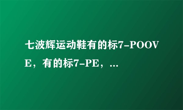 七波辉运动鞋有的标7-POOVE，有的标7-PE，有什么区别?