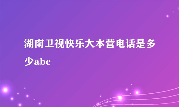 湖南卫视快乐大本营电话是多少abc