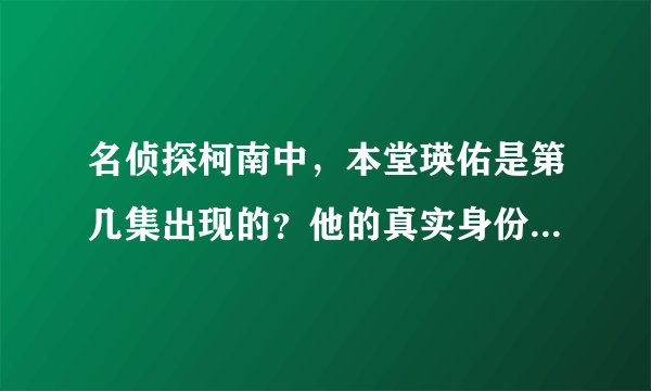 名侦探柯南中，本堂瑛佑是第几集出现的？他的真实身份是什么？他后来知道柯南的背景吗？