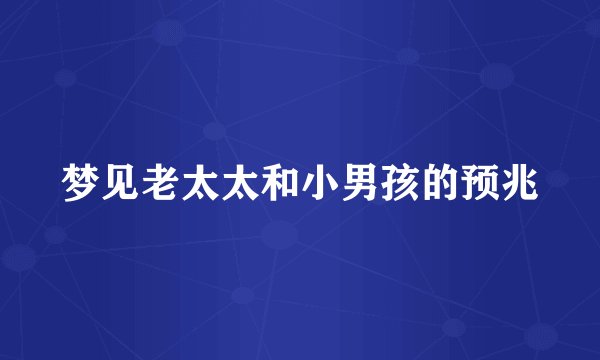 梦见老太太和小男孩的预兆