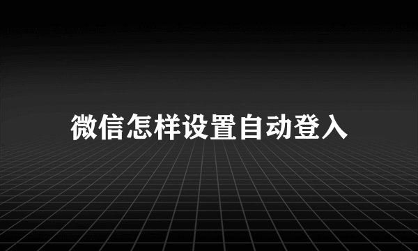 微信怎样设置自动登入