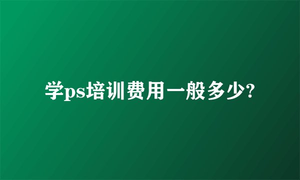 学ps培训费用一般多少?