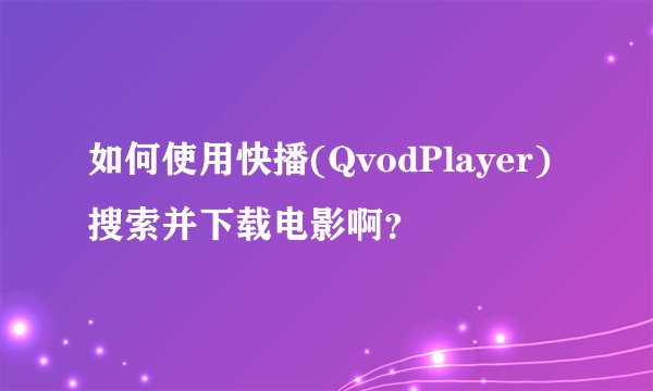 如何使用快播(QvodPlayer) 搜索并下载电影啊？