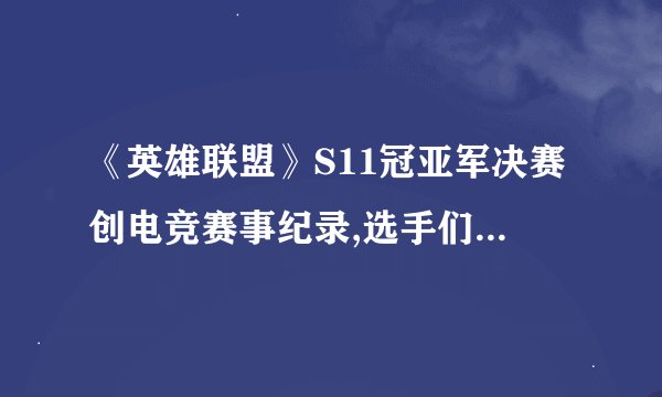 《英雄联盟》S11冠亚军决赛创电竞赛事纪录,选手们在赛场上的表现如何...
