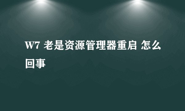 W7 老是资源管理器重启 怎么回事