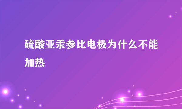 硫酸亚汞参比电极为什么不能加热