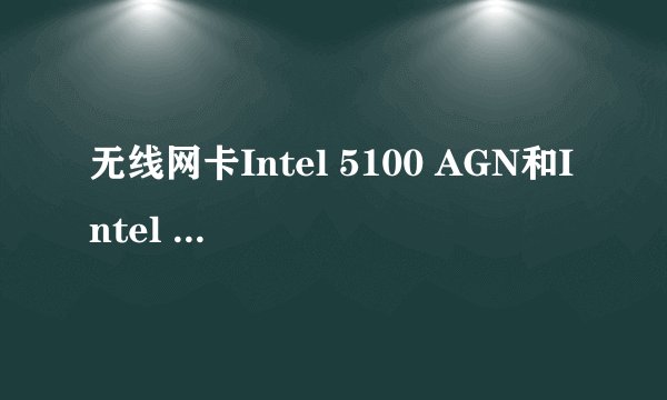 无线网卡Intel 5100 AGN和Intel 3945ABG哪一个比较好。举明优点。谢谢