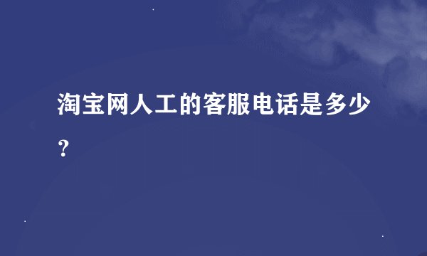 淘宝网人工的客服电话是多少？