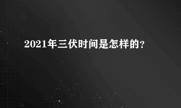 2021年三伏时间是怎样的？