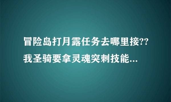 冒险岛打月露任务去哪里接??我圣骑要拿灵魂突刺技能。。但是找不到那个任务去哪里接 高手指导下！！！！