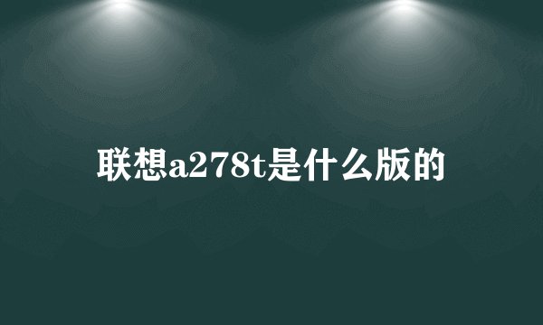 联想a278t是什么版的