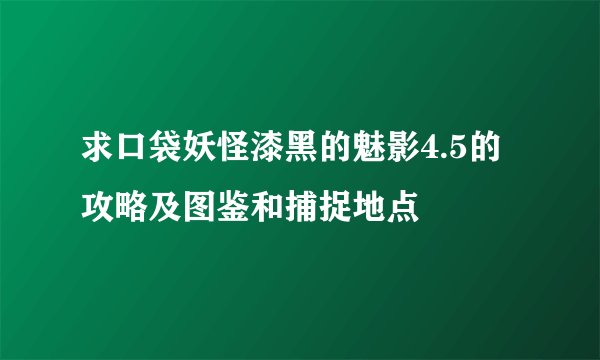 求口袋妖怪漆黑的魅影4.5的攻略及图鉴和捕捉地点