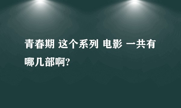 青春期 这个系列 电影 一共有哪几部啊?