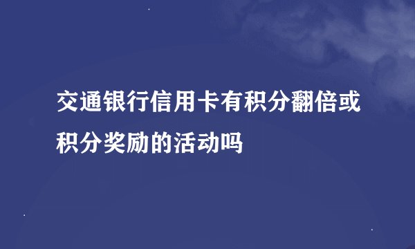 交通银行信用卡有积分翻倍或积分奖励的活动吗