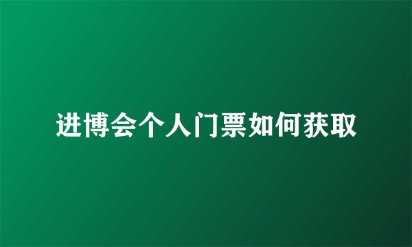 进博会个人门票如何获取