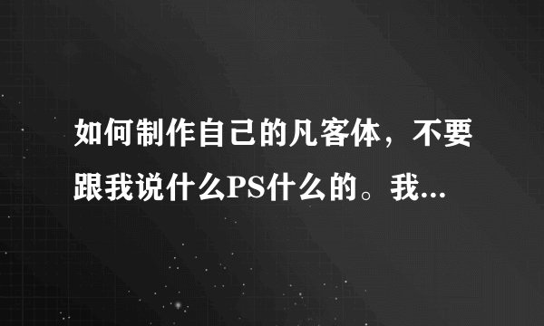 如何制作自己的凡客体，不要跟我说什么PS什么的。我很傻，不懂。就教我就可以了。要软件