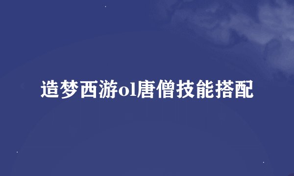 造梦西游ol唐僧技能搭配