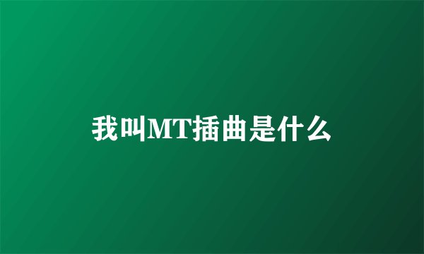 我叫MT插曲是什么
