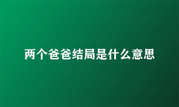 两个爸爸结局是什么意思