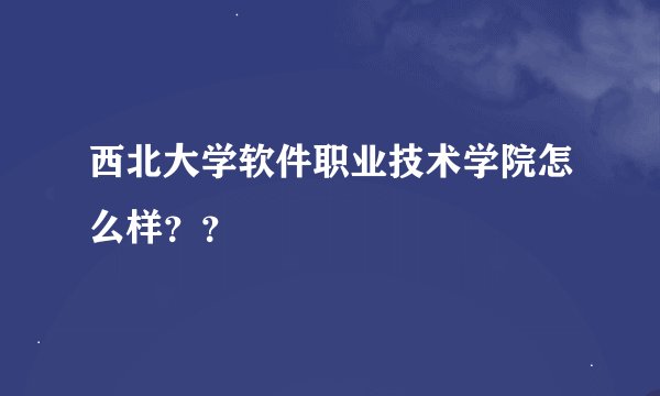 西北大学软件职业技术学院怎么样？？