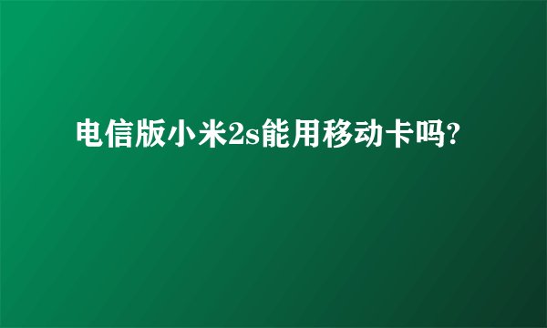 电信版小米2s能用移动卡吗?