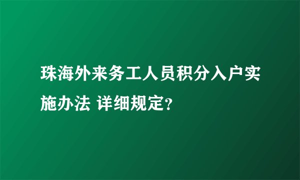 珠海外来务工人员积分入户实施办法 详细规定?