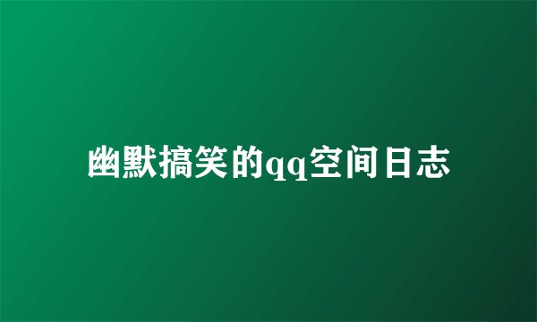幽默搞笑的qq空间日志
