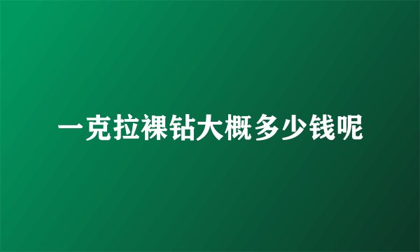 一克拉裸钻大概多少钱呢