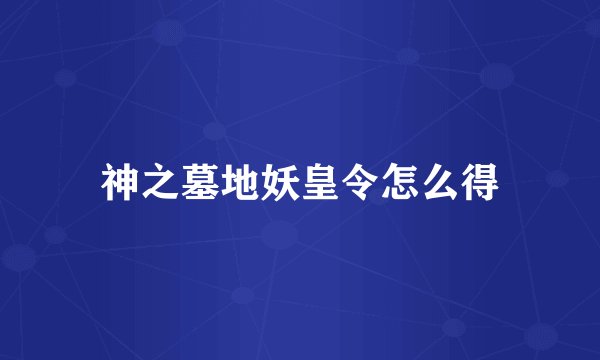 神之墓地妖皇令怎么得
