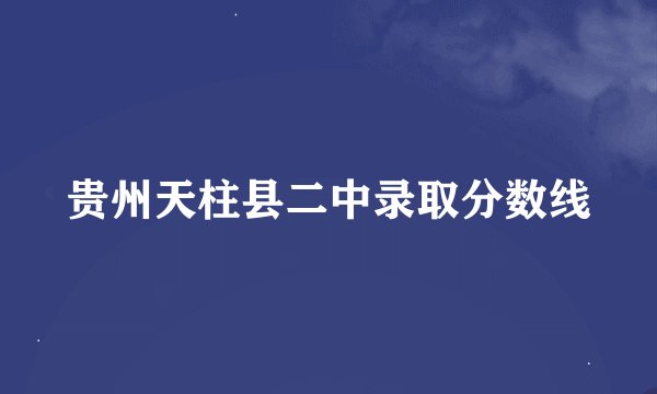 贵州天柱县二中录取分数线