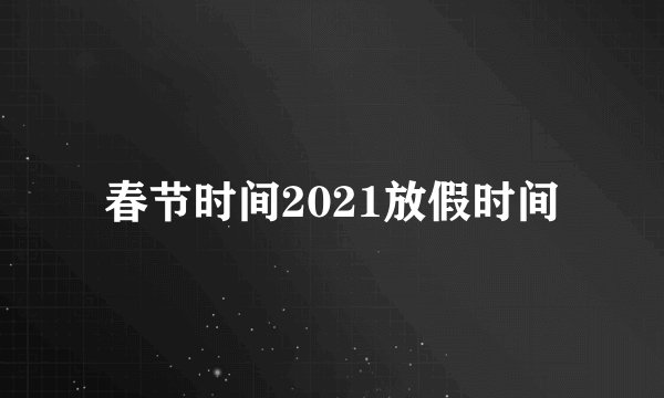 春节时间2021放假时间
