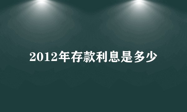2012年存款利息是多少