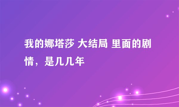 我的娜塔莎 大结局 里面的剧情，是几几年