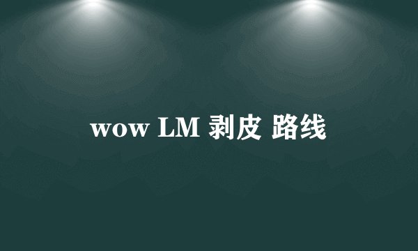 wow LM 剥皮 路线