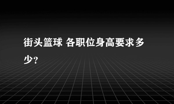 街头篮球 各职位身高要求多少？
