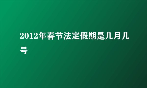2012年春节法定假期是几月几号
