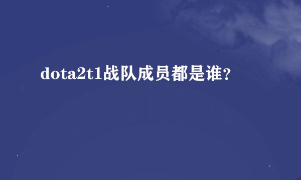 dota2t1战队成员都是谁？