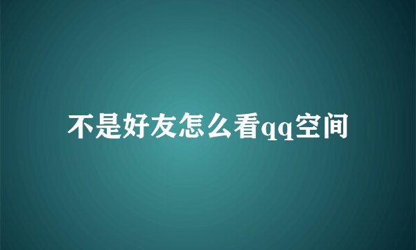 不是好友怎么看qq空间