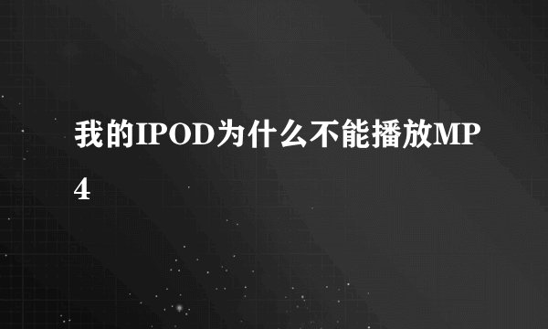 我的IPOD为什么不能播放MP4