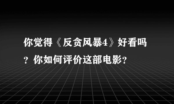 你觉得《反贪风暴4》好看吗？你如何评价这部电影？